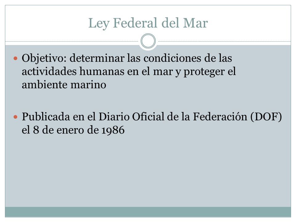 Ley Federal del Mar Objetivo: determinar las condiciones de las actividades humanas en el mar y proteger el ambiente marino.