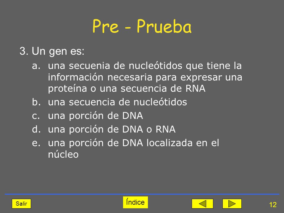 Pre - Prueba 3. Un gen es: una secuenia de nucleótidos que tiene la información necesaria para expresar una proteína o una secuencia de RNA.