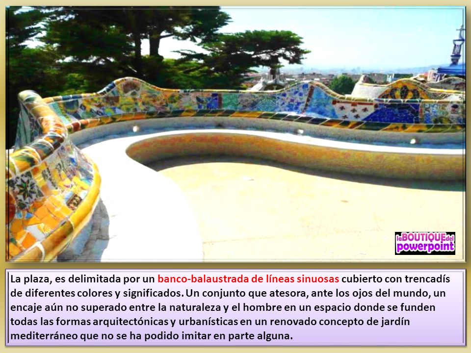 La plaza, es delimitada por un banco-balaustrada de líneas sinuosas cubierto con trencadís de diferentes colores y significados.