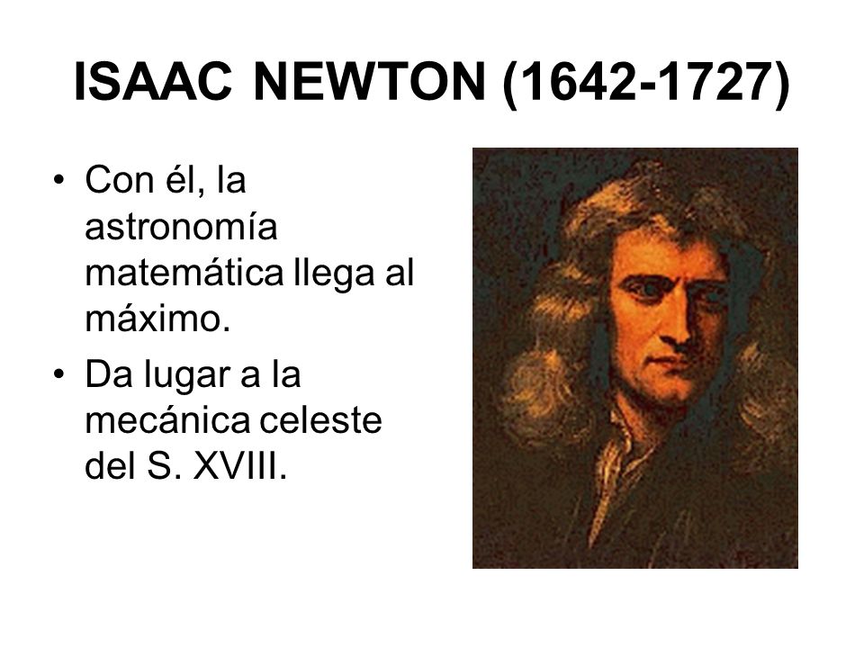 ISAAC NEWTON ( ) Con él, la astronomía matemática llega al máximo.