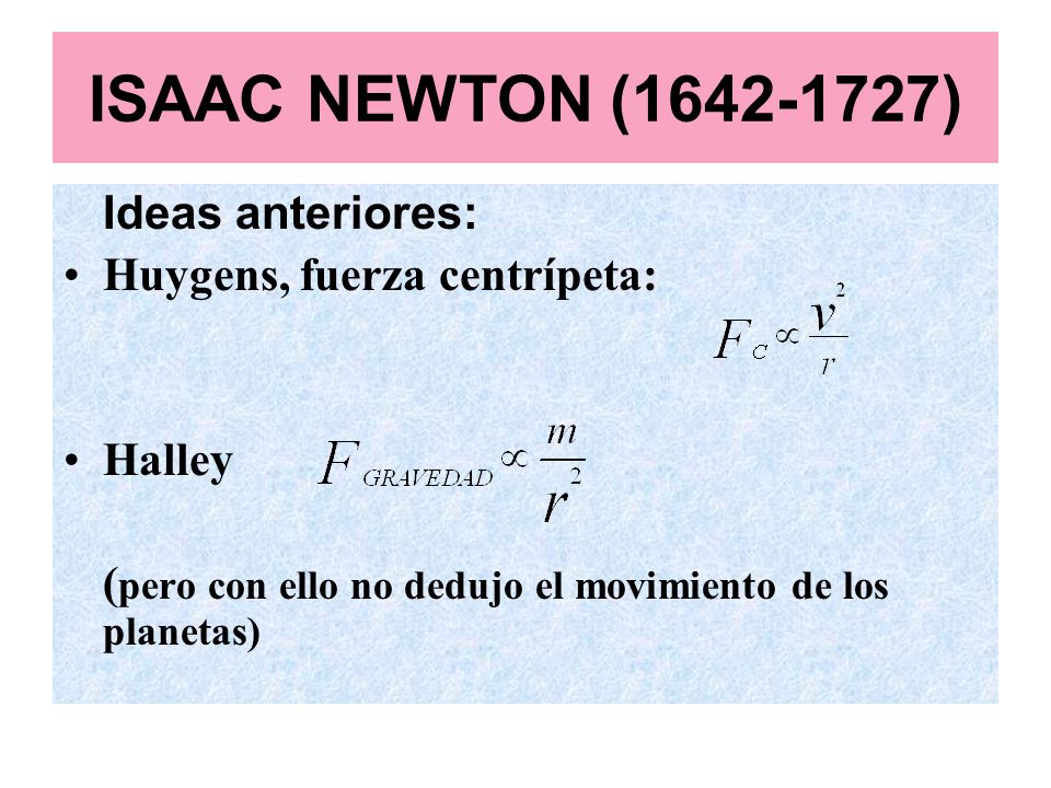 ISAAC NEWTON ( ) Ideas anteriores: Huygens, fuerza centrípeta: