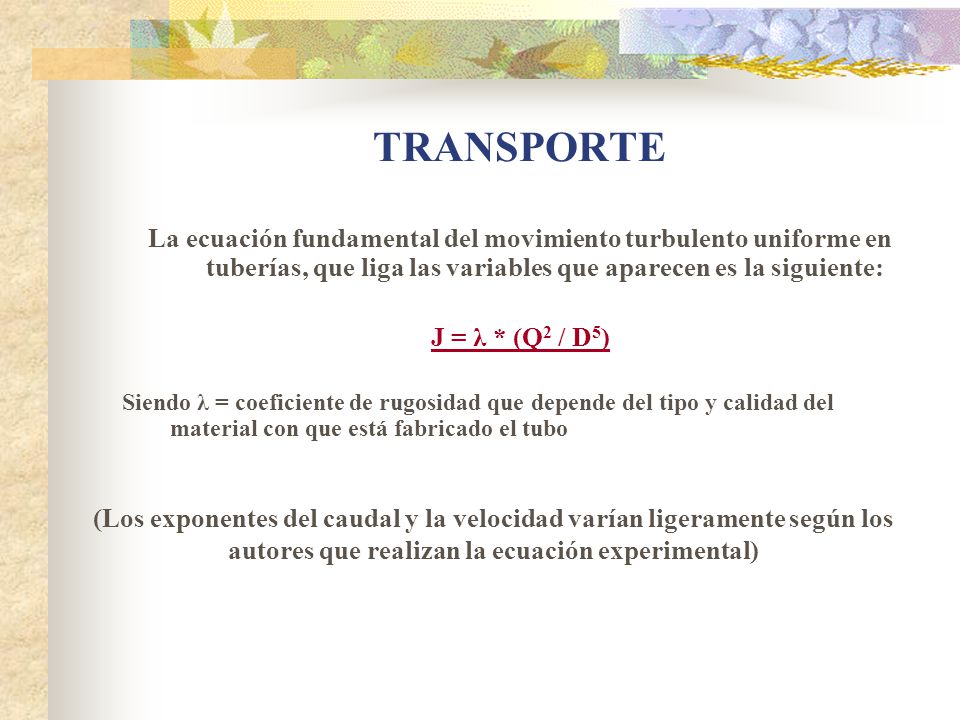TRANSPORTE La ecuación fundamental del movimiento turbulento uniforme en tuberías, que liga las variables que aparecen es la siguiente: