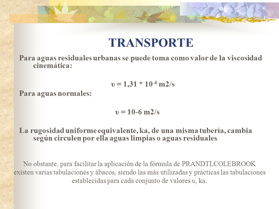 TRANSPORTE Para aguas residuales urbanas se puede toma como valor de la viscosidad cinemática: υ = 1,31 * 10-6 m2/s.