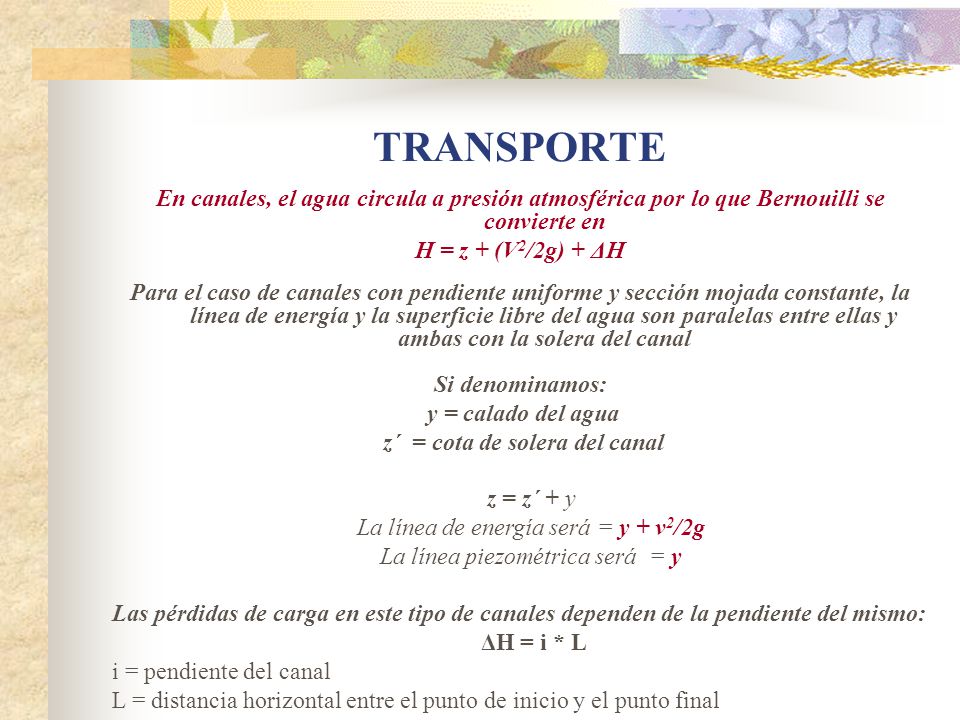 TRANSPORTE En canales, el agua circula a presión atmosférica por lo que Bernouilli se convierte en.