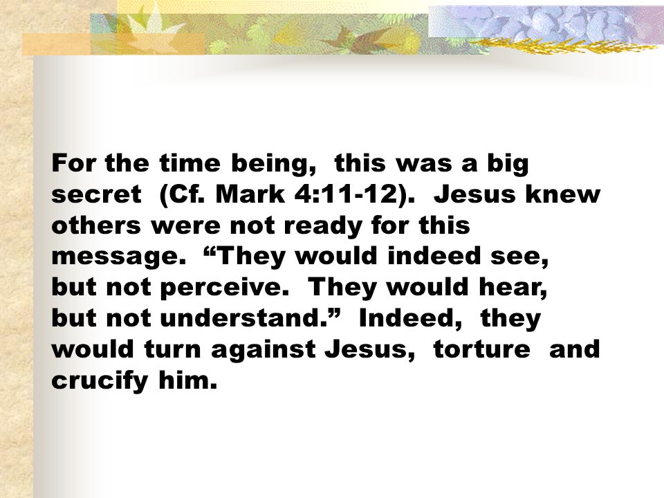 For the time being, this was a big secret (Cf. Mark 4:11-12)