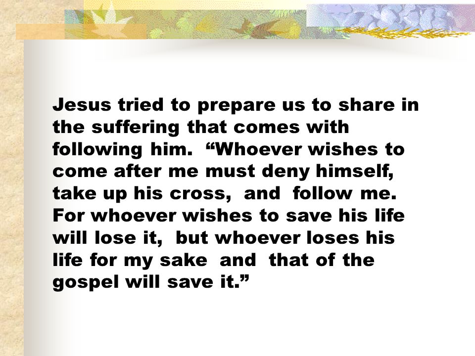 Jesus tried to prepare us to share in the suffering that comes with following him.