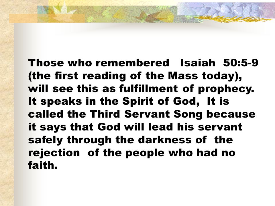 Those who remembered Isaiah 50:5-9 (the first reading of the Mass today), will see this as fulfillment of prophecy.