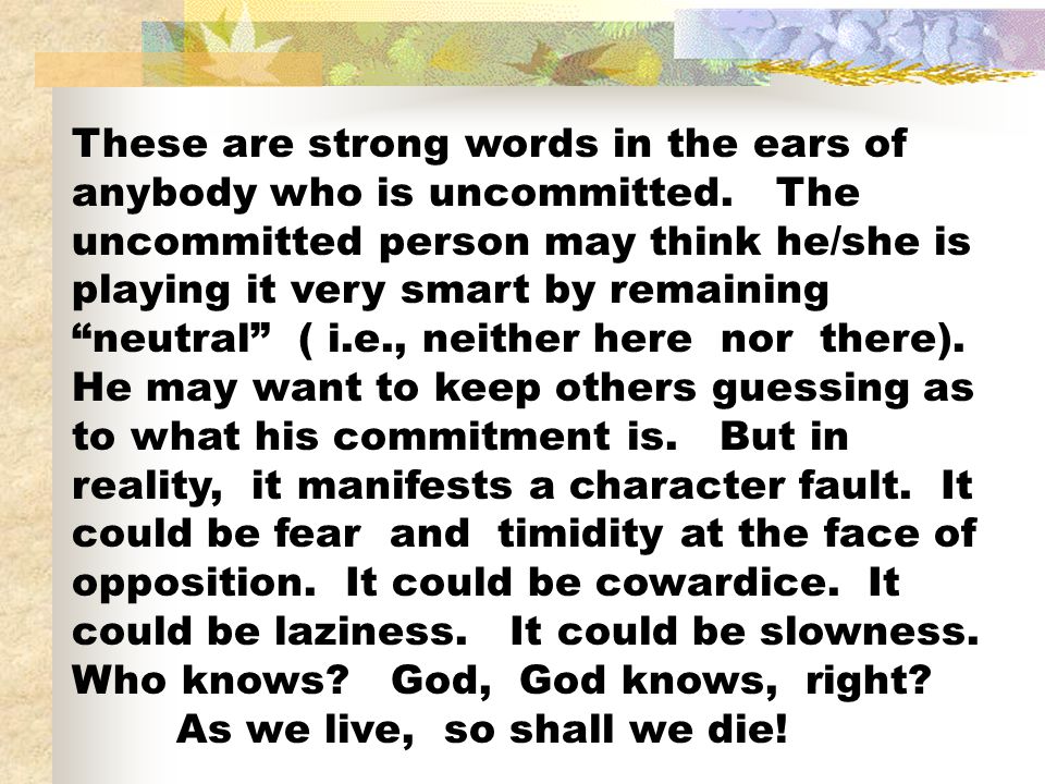 These are strong words in the ears of anybody who is uncommitted