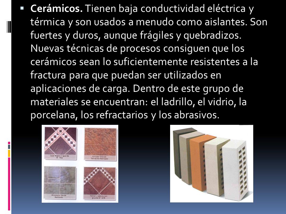 Cerámicos. Tienen baja conductividad eléctrica y térmica y son usados a menudo como aislantes.