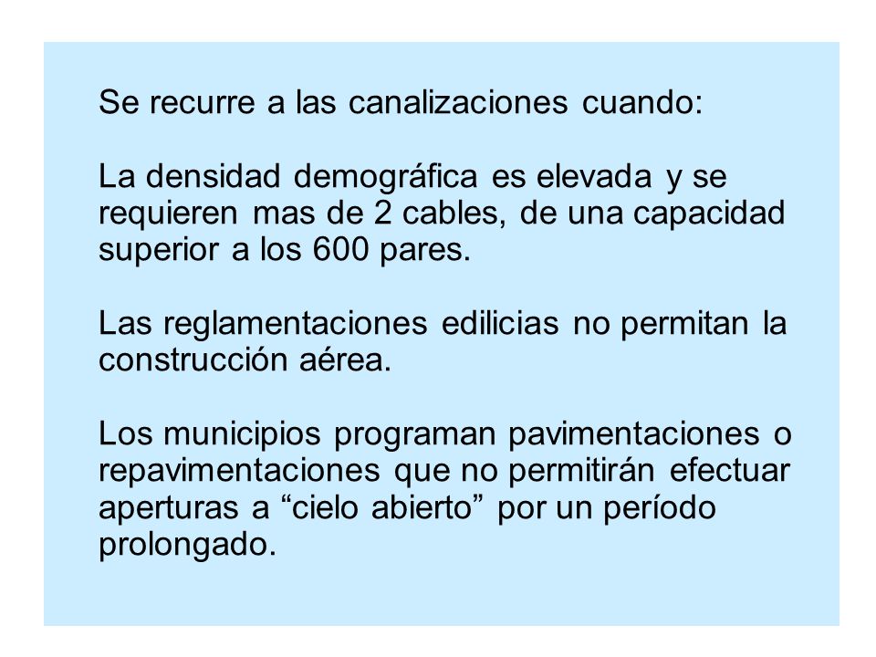 Se recurre a las canalizaciones cuando: La densidad demográfica es elevada y se requieren mas de 2 cables, de una capacidad superior a los 600 pares.