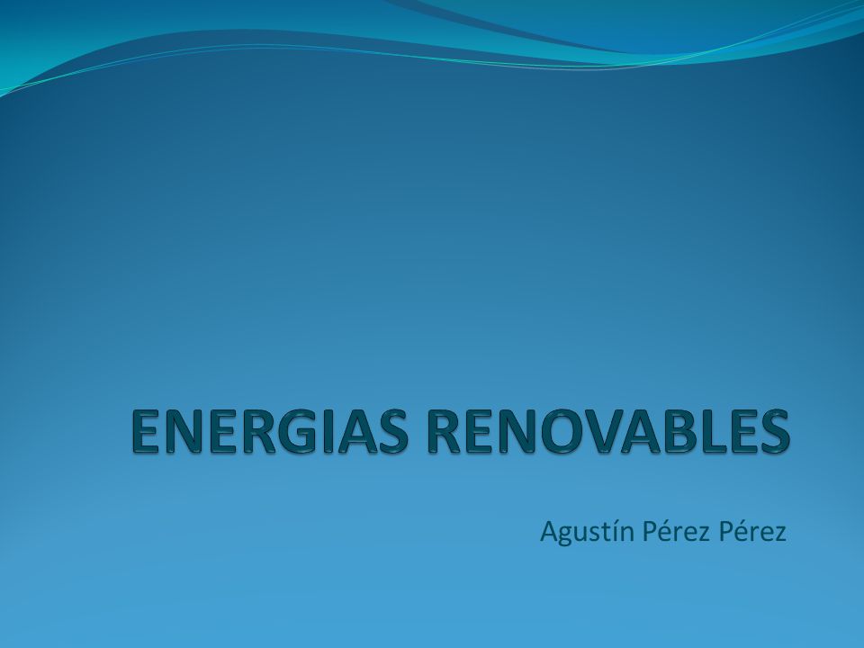 ENERGIAS RENOVABLES Agustín Pérez Pérez