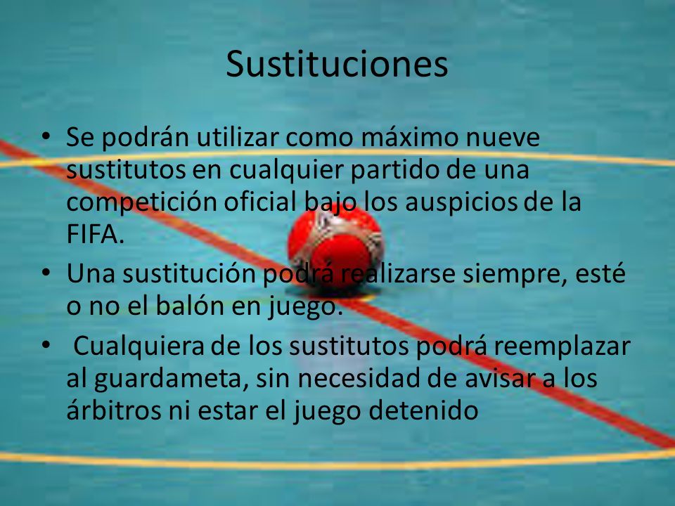 Sustituciones Se podrán utilizar como máximo nueve sustitutos en cualquier partido de una competición oficial bajo los auspicios de la FIFA.