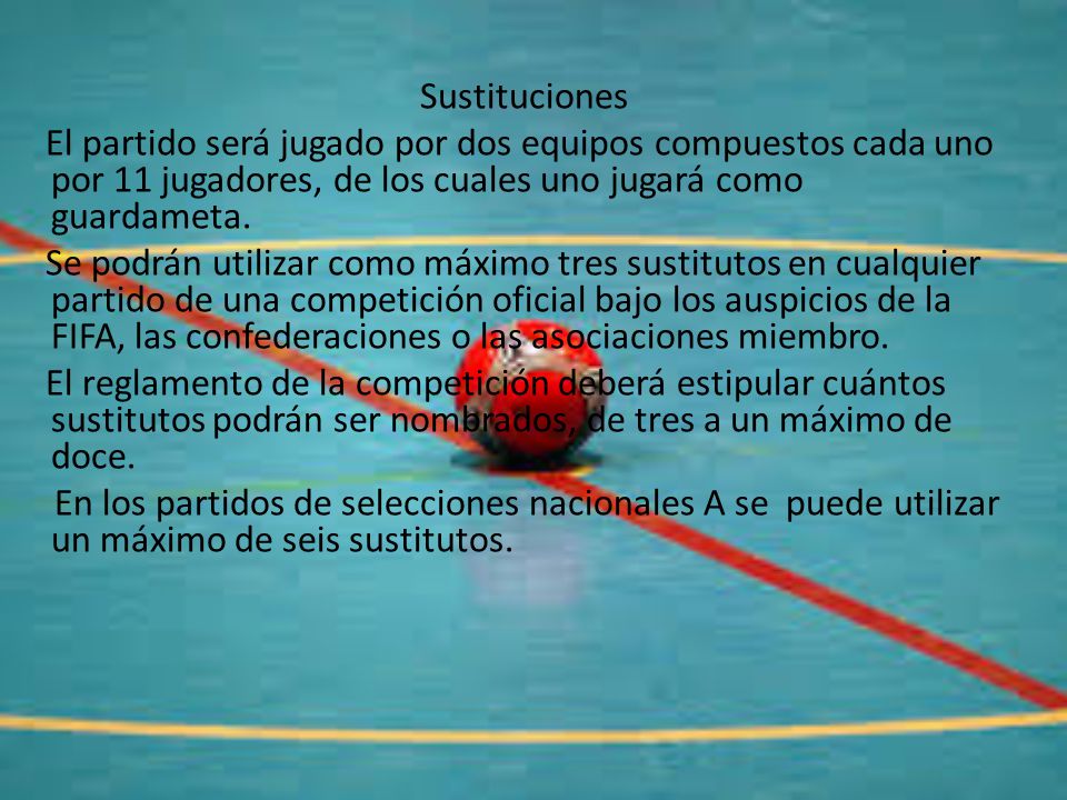 Sustituciones El partido será jugado por dos equipos compuestos cada uno por 11 jugadores, de los cuales uno jugará como guardameta.