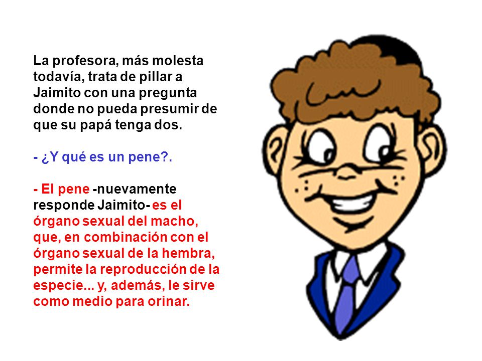 La profesora, más molesta todavía, trata de pillar a Jaimito con una pregunta donde no pueda presumir de que su papá tenga dos.