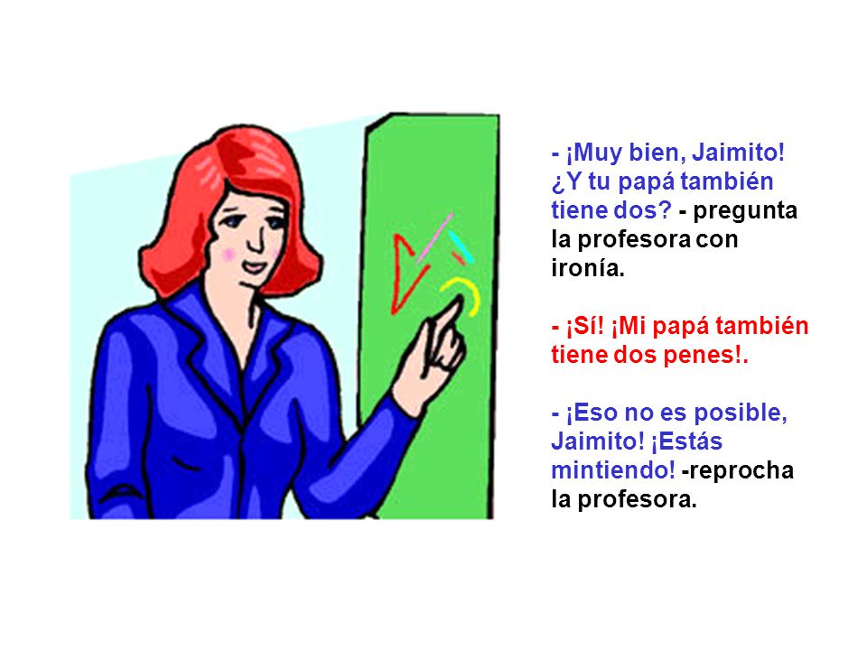 - ¡Muy bien, Jaimito. ¿Y tu papá también tiene dos