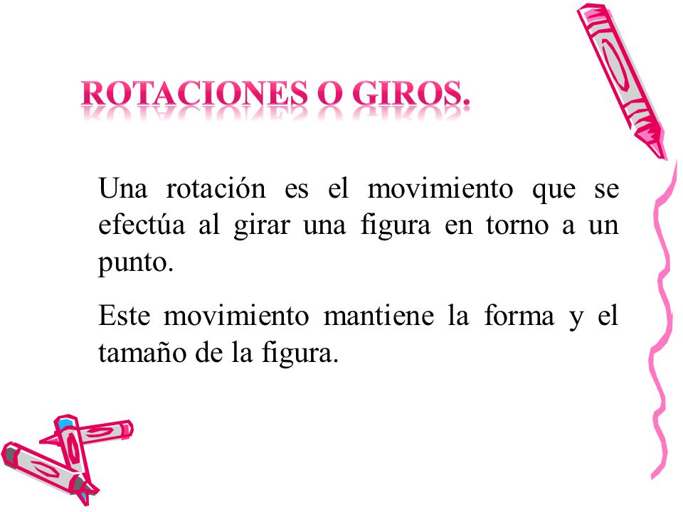 Rotaciones o giros. Una rotación es el movimiento que se efectúa al girar una figura en torno a un punto.
