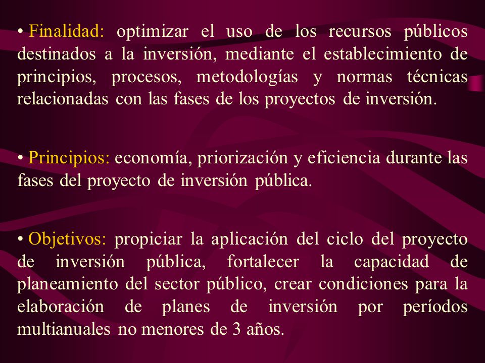 Finalidad: optimizar el uso de los recursos públicos destinados a la inversión, mediante el establecimiento de principios, procesos, metodologías y normas técnicas relacionadas con las fases de los proyectos de inversión.