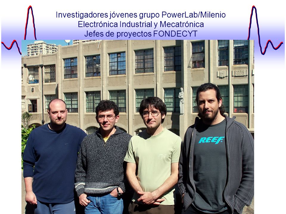 Investigadores jóvenes grupo PowerLab/Milenio Electrónica Industrial y Mecatrónica Jefes de proyectos FONDECYT