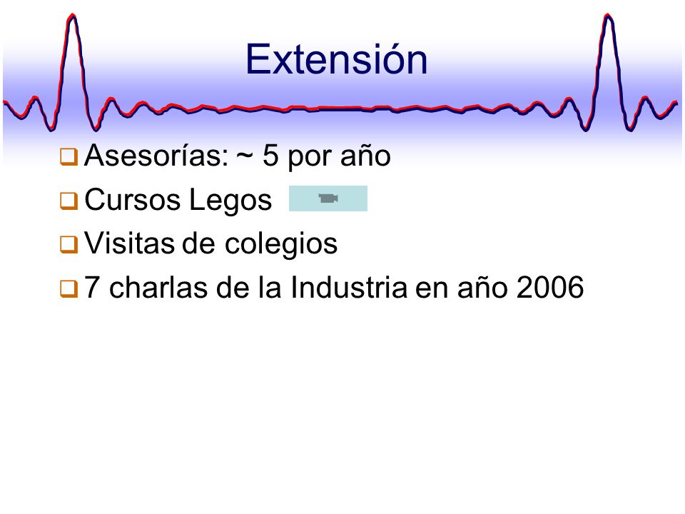 Extensión Asesorías: ~ 5 por año Cursos Legos Visitas de colegios