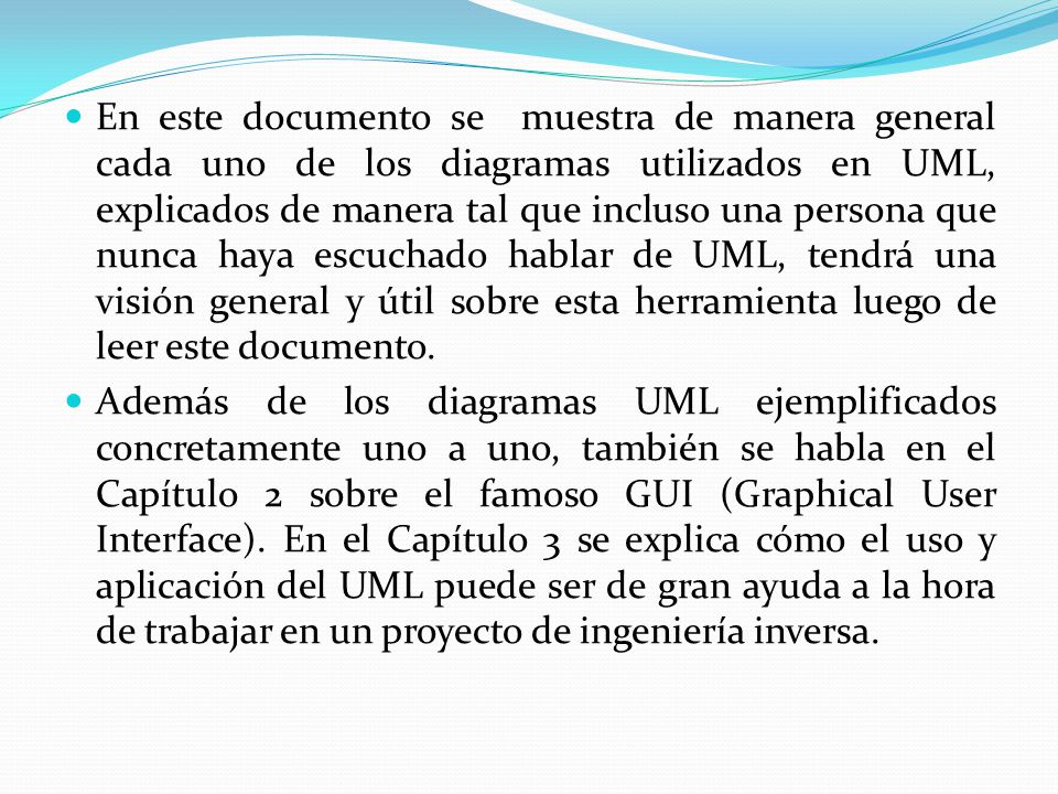 En este documento se muestra de manera general cada uno de los diagramas utilizados en UML, explicados de manera tal que incluso una persona que nunca haya escuchado hablar de UML, tendrá una visión general y útil sobre esta herramienta luego de leer este documento.