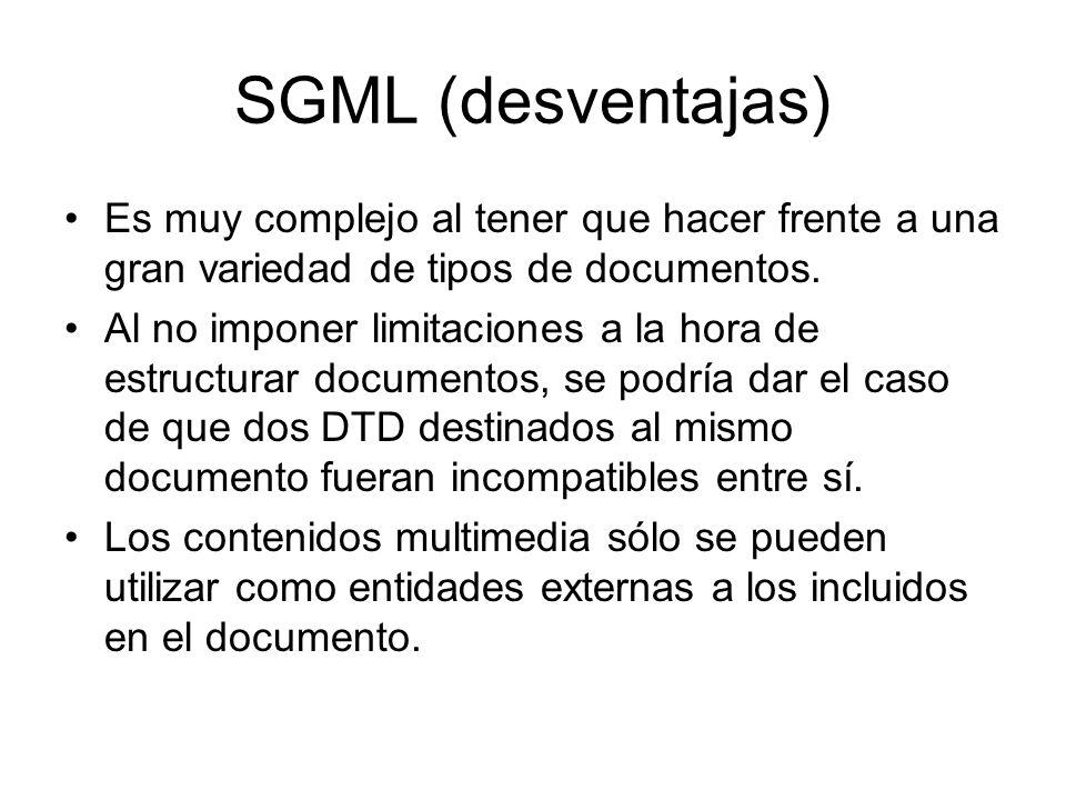 SGML (desventajas) Es muy complejo al tener que hacer frente a una gran variedad de tipos de documentos.