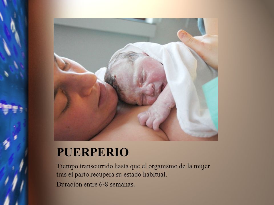 PUERPERIO Tiempo transcurrido hasta que el organismo de la mujer tras el parto recupera su estado habitual.