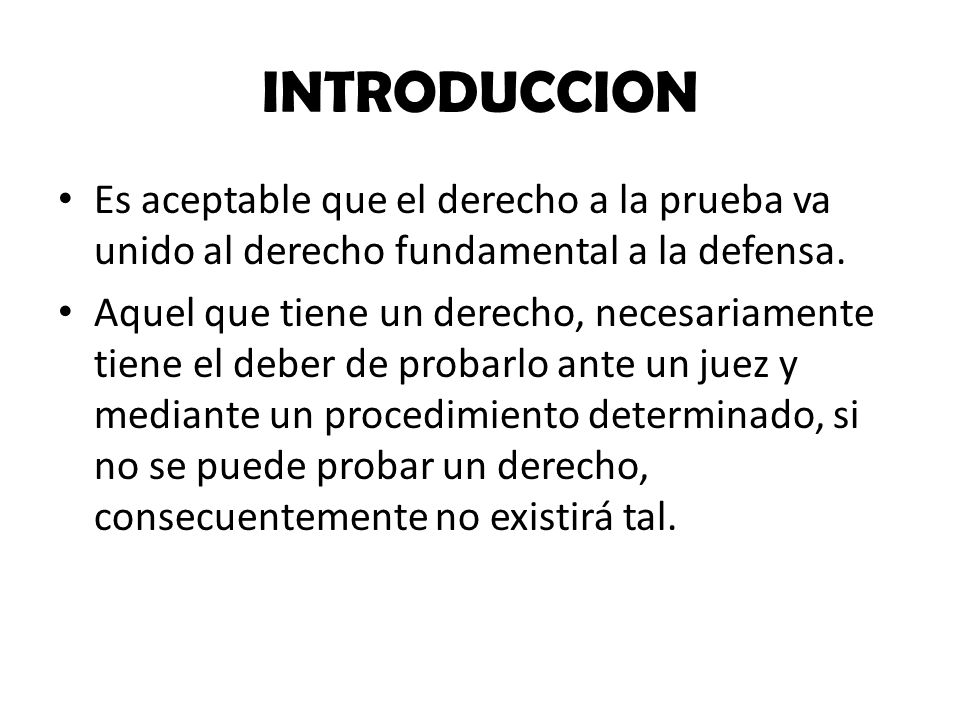 INTRODUCCION Es aceptable que el derecho a la prueba va unido al derecho fundamental a la defensa.