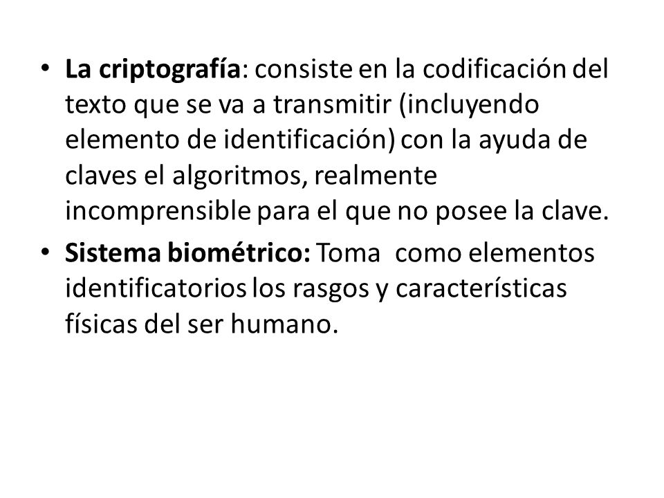 La criptografía: consiste en la codificación del texto que se va a transmitir (incluyendo elemento de identificación) con la ayuda de claves el algoritmos, realmente incomprensible para el que no posee la clave.