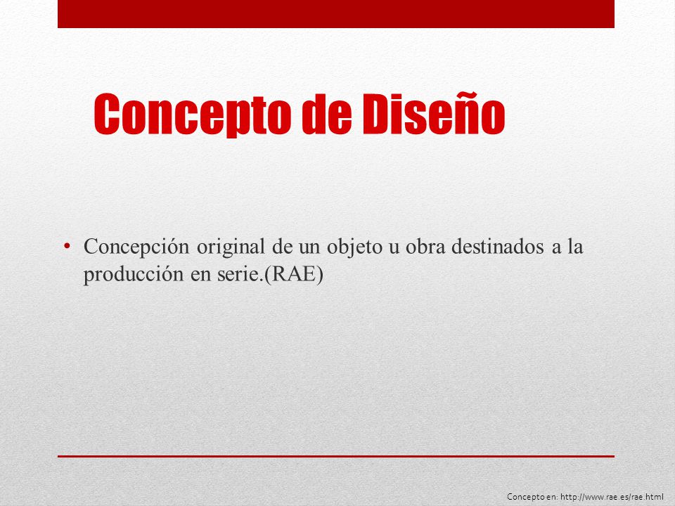 Concepto de Diseño Concepción original de un objeto u obra destinados a la producción en serie.(RAE)