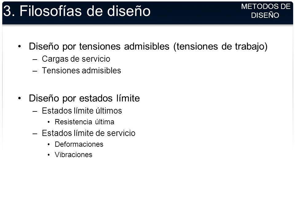 3. Filosofías de diseño METODOS DE DISEÑO. Diseño por tensiones admisibles (tensiones de trabajo) Cargas de servicio.