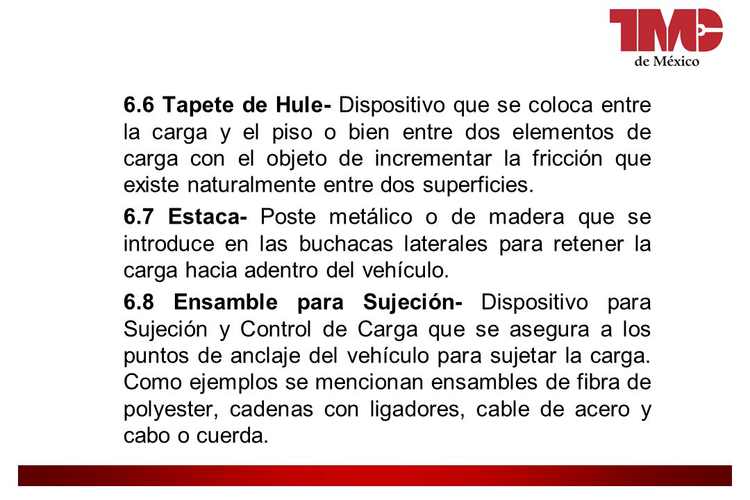 6.6 Tapete de Hule- Dispositivo que se coloca entre la carga y el piso o bien entre dos elementos de carga con el objeto de incrementar la fricción que existe naturalmente entre dos superficies.