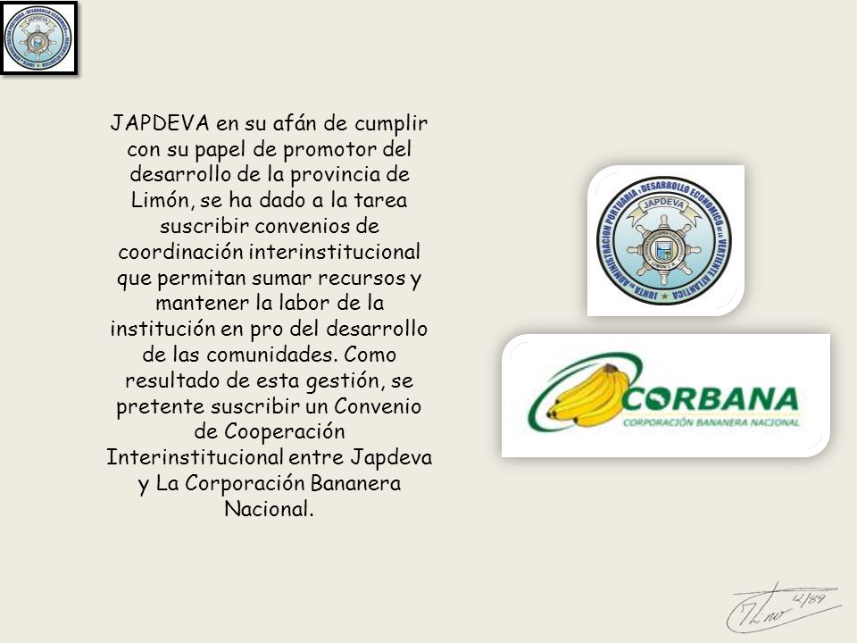 JAPDEVA en su afán de cumplir con su papel de promotor del desarrollo de la provincia de Limón, se ha dado a la tarea suscribir convenios de coordinación interinstitucional que permitan sumar recursos y mantener la labor de la institución en pro del desarrollo de las comunidades.