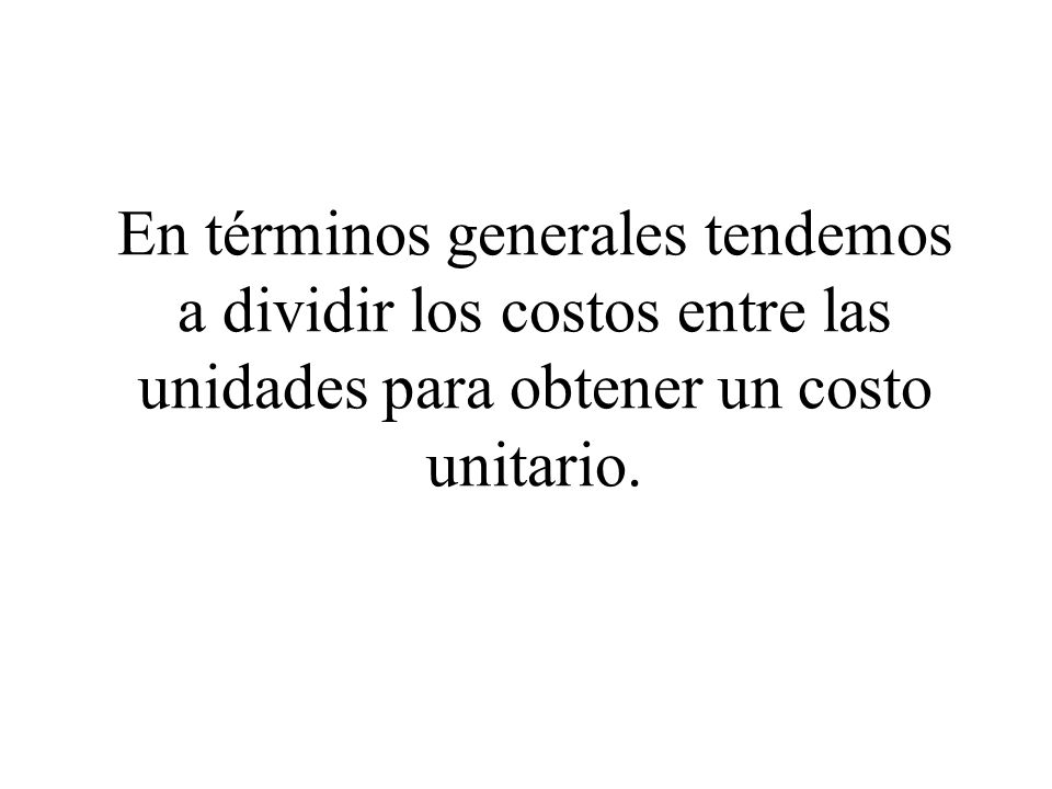En términos generales tendemos a dividir los costos entre las unidades para obtener un costo unitario.