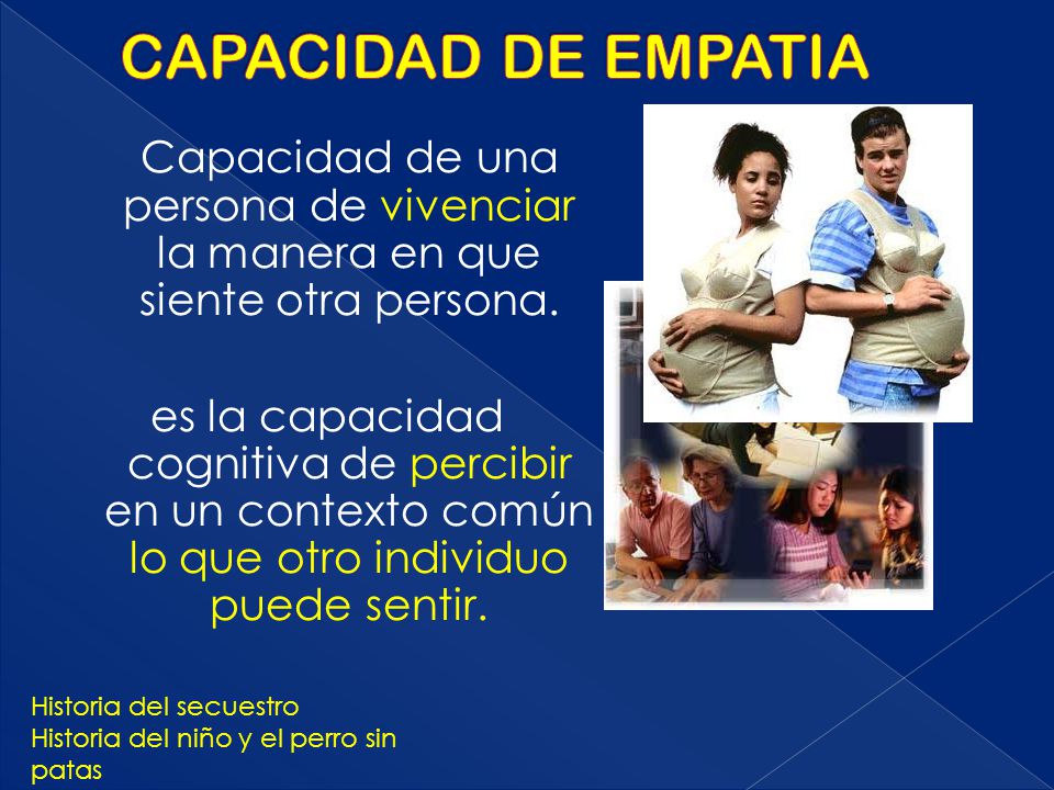 CAPACIDAD DE EMPATIA Capacidad de una persona de vivenciar la manera en que siente otra persona.