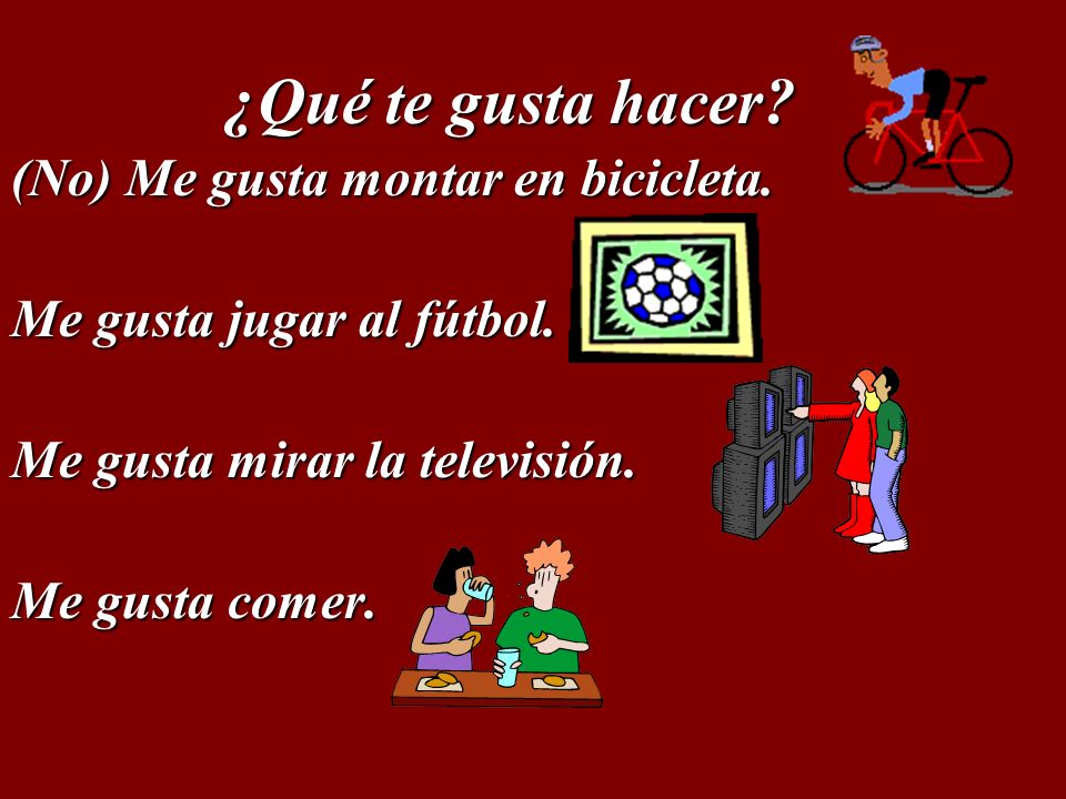 ¿Qué te gusta hacer (No) Me gusta montar en bicicleta. Me gusta jugar al fútbol. Me gusta mirar la televisión.