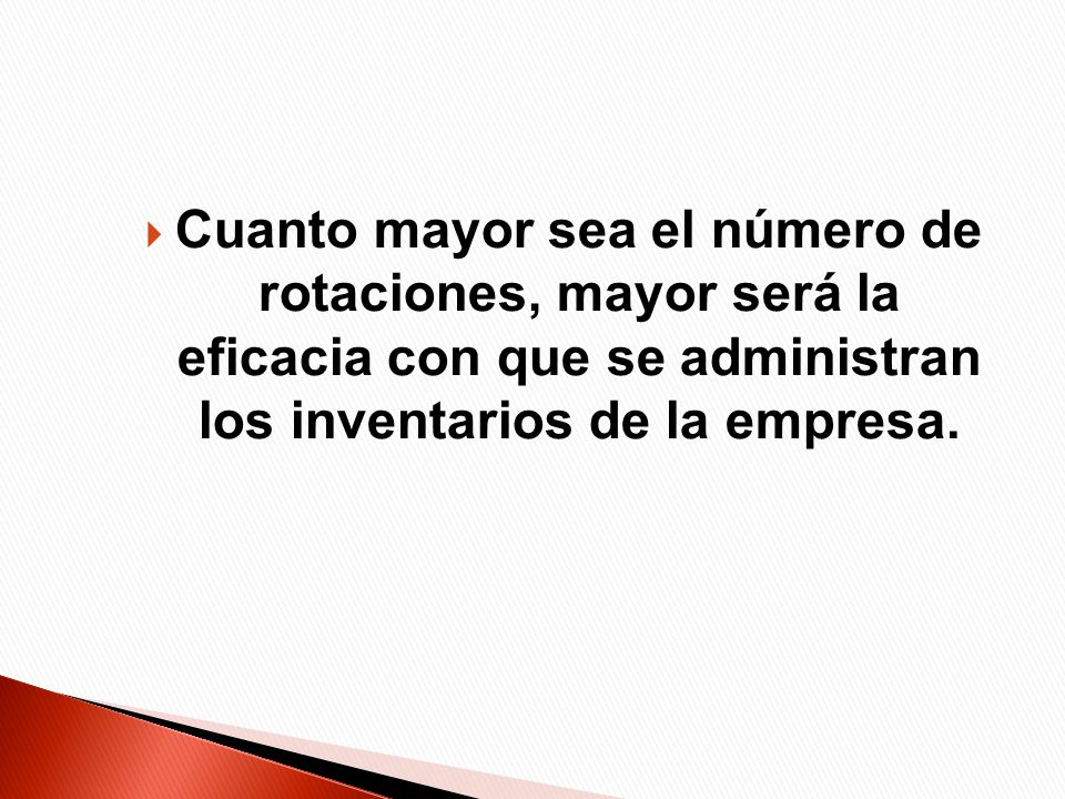 Cuanto mayor sea el número de rotaciones, mayor será la eficacia con que se administran los inventarios de la empresa.