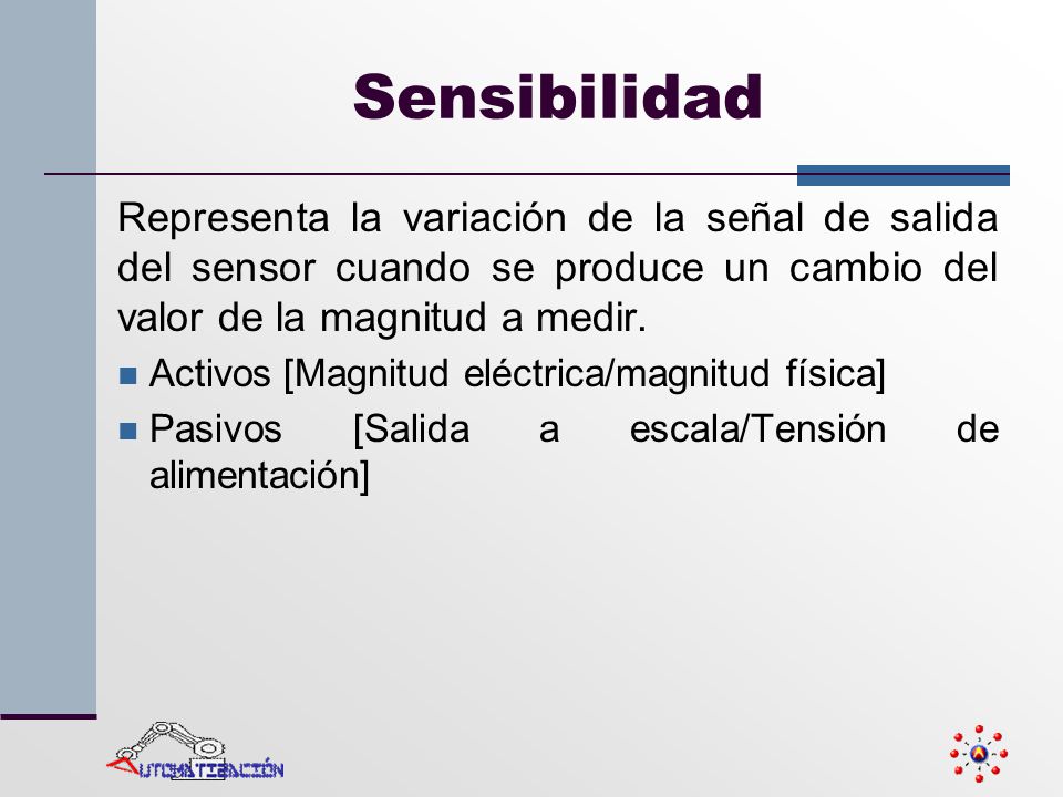 Sensibilidad Representa la variación de la señal de salida del sensor cuando se produce un cambio del valor de la magnitud a medir.