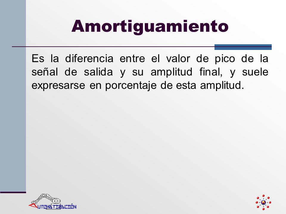 Amortiguamiento Es la diferencia entre el valor de pico de la señal de salida y su amplitud final, y suele expresarse en porcentaje de esta amplitud.