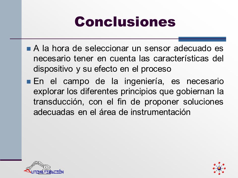 Conclusiones A la hora de seleccionar un sensor adecuado es necesario tener en cuenta las características del dispositivo y su efecto en el proceso.