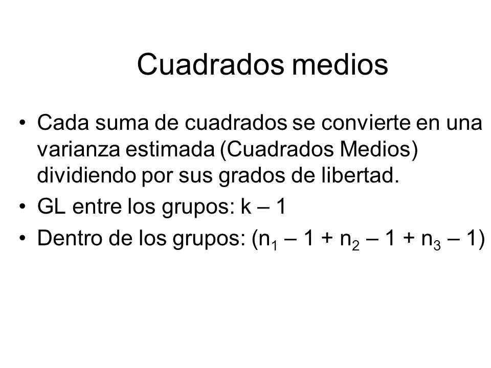 Cuadrados medios Cada suma de cuadrados se convierte en una varianza estimada (Cuadrados Medios) dividiendo por sus grados de libertad.
