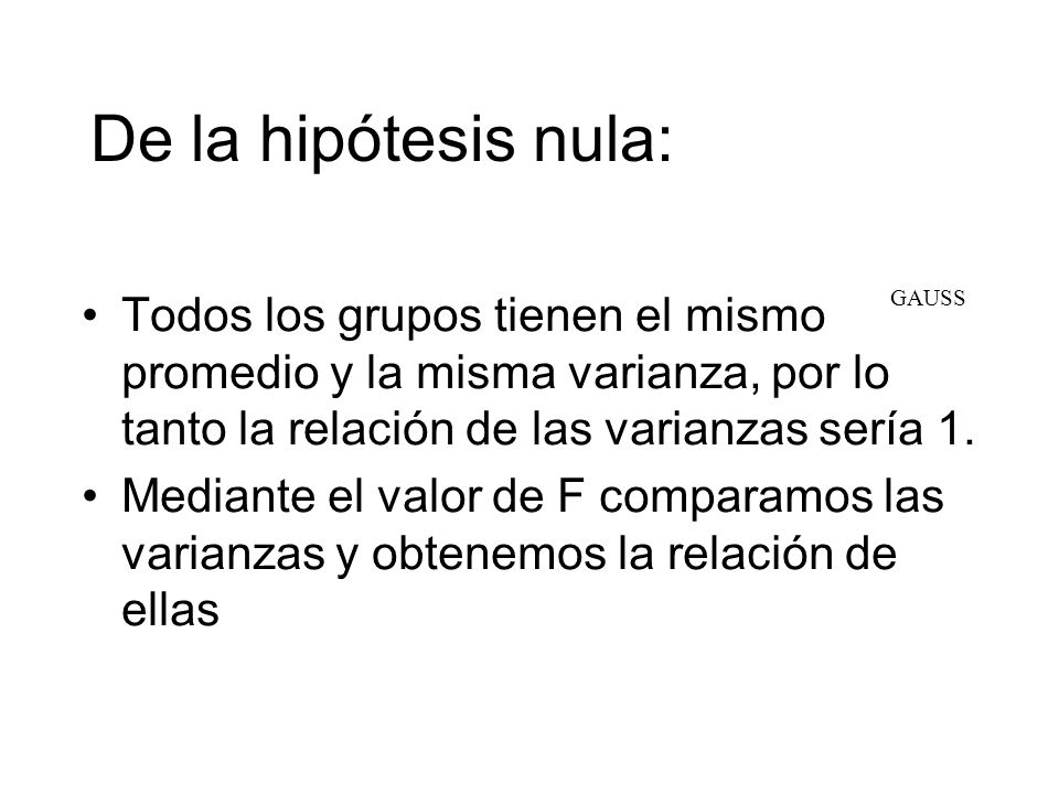 De la hipótesis nula: Todos los grupos tienen el mismo promedio y la misma varianza, por lo tanto la relación de las varianzas sería 1.