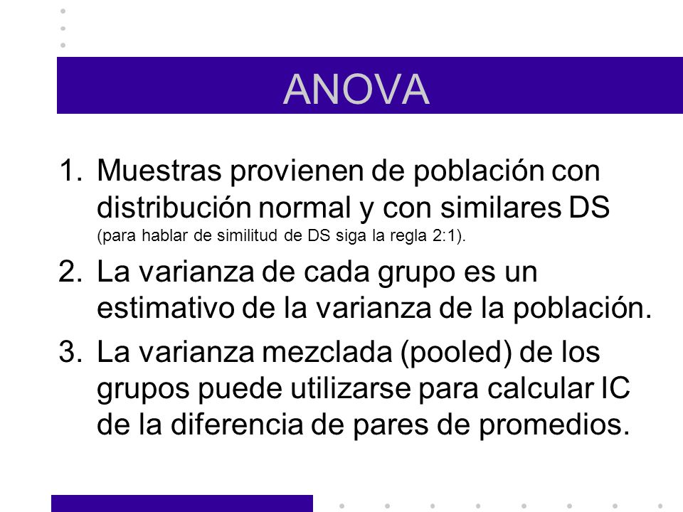 ANOVA Muestras provienen de población con distribución normal y con similares DS (para hablar de similitud de DS siga la regla 2:1).