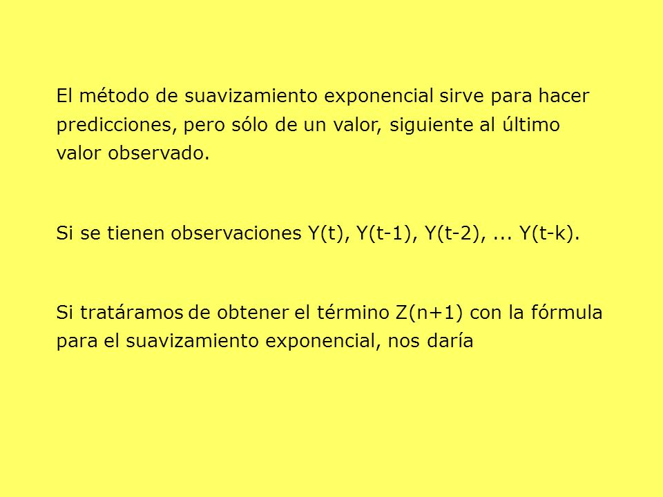 El método de suavizamiento exponencial sirve para hacer predicciones, pero sólo de un valor, siguiente al último valor observado.