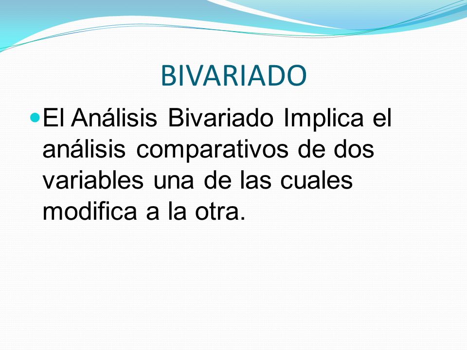 BIVARIADO El Análisis Bivariado Implica el análisis comparativos de dos variables una de las cuales modifica a la otra.