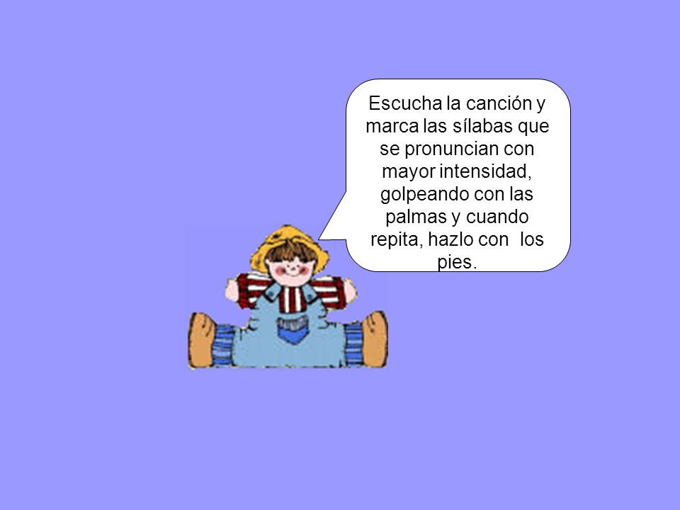 Escucha la canción y marca las sílabas que se pronuncian con mayor intensidad, golpeando con las palmas y cuando repita, hazlo con los pies.