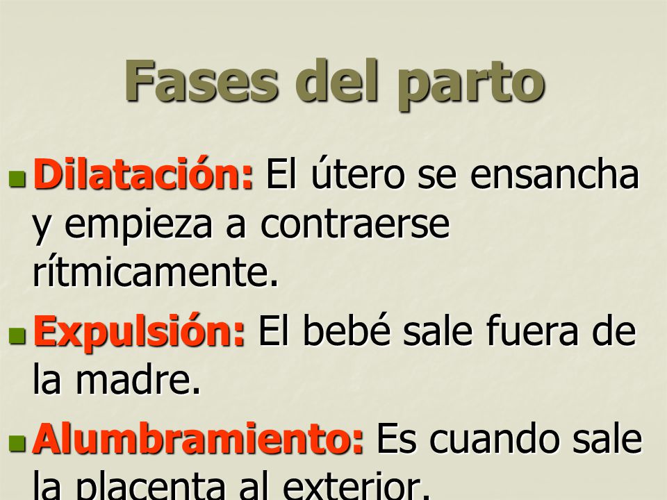 Fases del parto Dilatación: El útero se ensancha y empieza a contraerse rítmicamente. Expulsión: El bebé sale fuera de la madre.