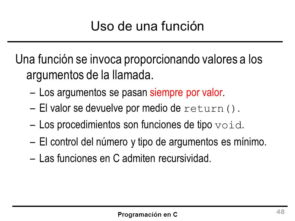 Uso de una función Una función se invoca proporcionando valores a los argumentos de la llamada. Los argumentos se pasan siempre por valor.