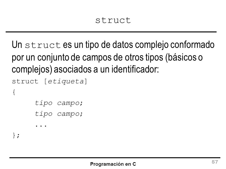 struct Un struct es un tipo de datos complejo conformado por un conjunto de campos de otros tipos (básicos o complejos) asociados a un identificador: