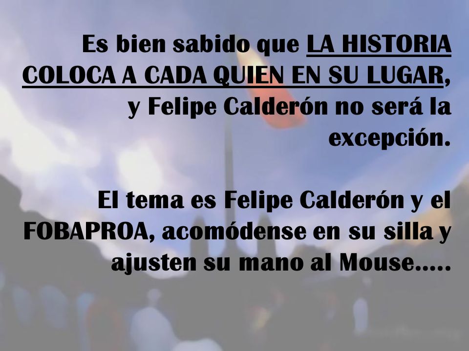 Es bien sabido que LA HISTORIA COLOCA A CADA QUIEN EN SU LUGAR, y Felipe Calderón no será la excepción.
