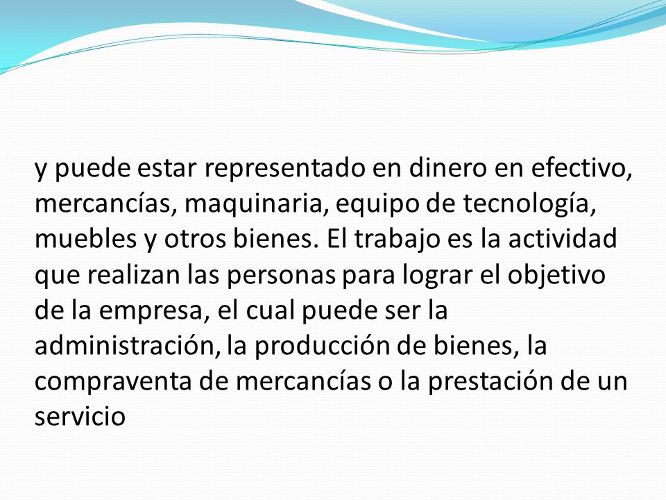 y puede estar representado en dinero en efectivo, mercancías, maquinaria, equipo de tecnología, muebles y otros bienes.